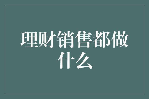 理财销售都做什么