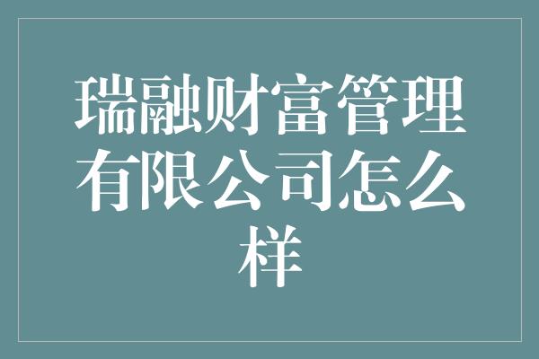 瑞融财富管理有限公司怎么样