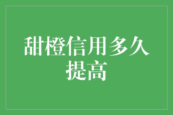 甜橙信用多久提高