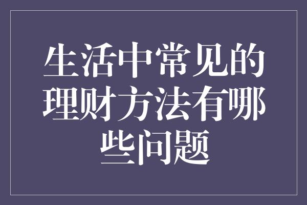 生活中常见的理财方法有哪些问题