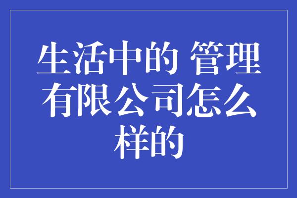 生活中的 管理有限公司怎么样的