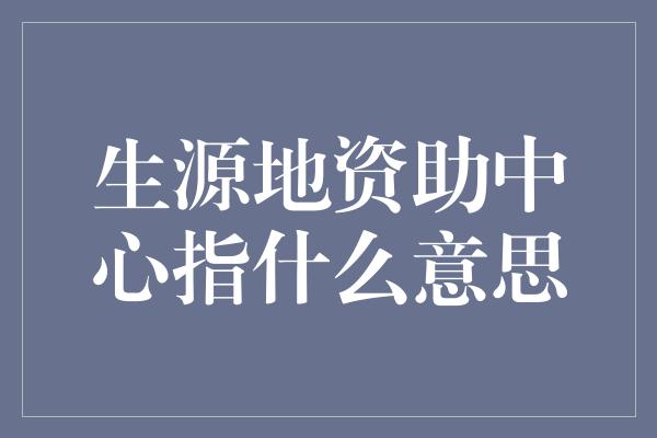 生源地资助中心指什么意思