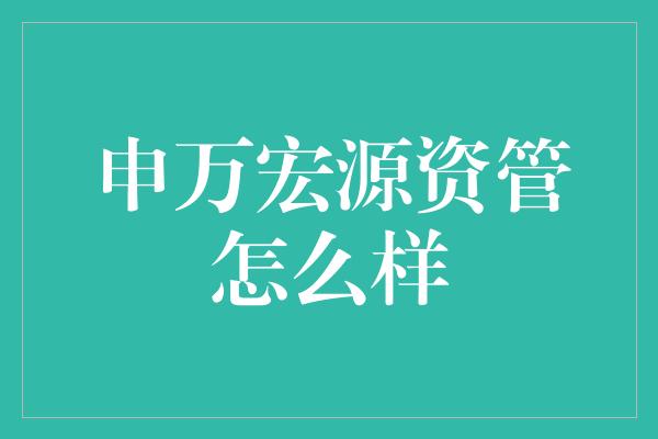 申万宏源资管怎么样