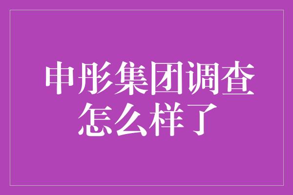 申彤集团调查怎么样了