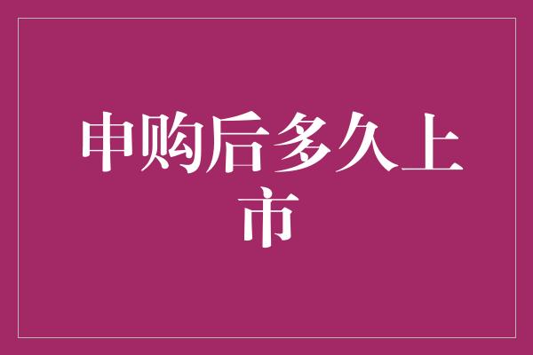 申购后多久上市