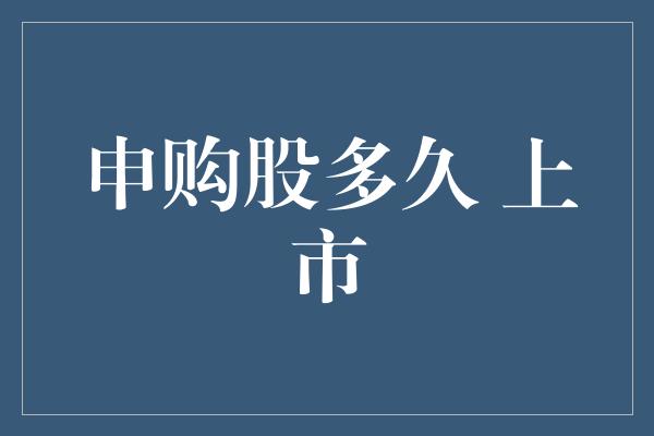 申购股多久 上市