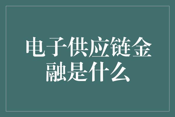 电子供应链金融是什么