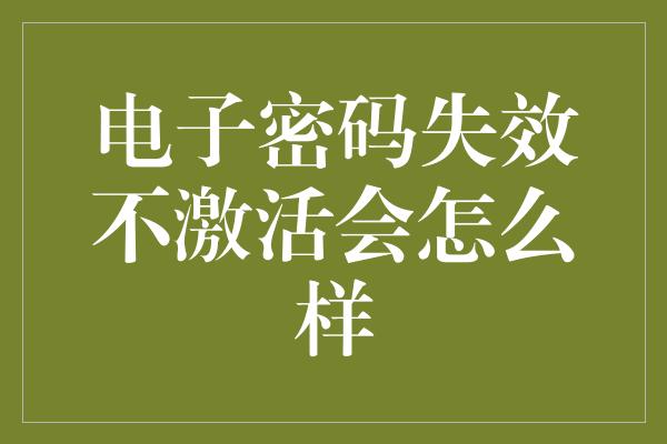 电子密码失效不激活会怎么样