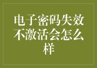 电子密码失效不激活会怎么样——你会不会突然就不知道你的账号在哪里？