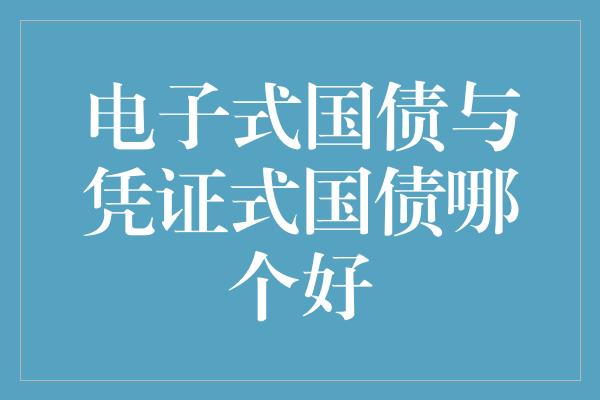 电子式国债与凭证式国债哪个好