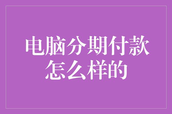 电脑分期付款怎么样的