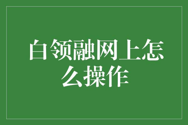 白领融网上怎么操作