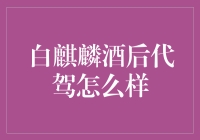 白麒麟酒后代驾怎么样？请听我细细道来