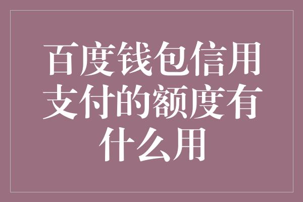 百度钱包信用支付的额度有什么用