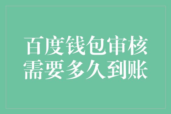 百度钱包审核需要多久到账