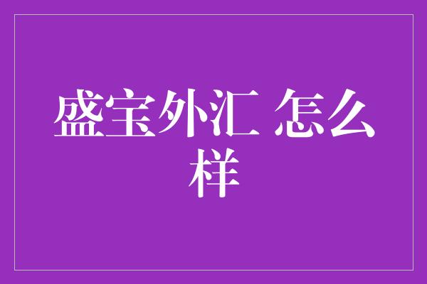 盛宝外汇 怎么样