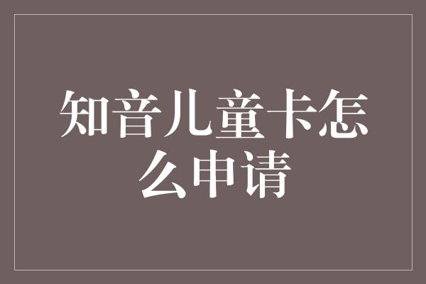 知音儿童卡怎么申请