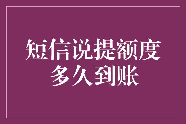 短信说提额度多久到账