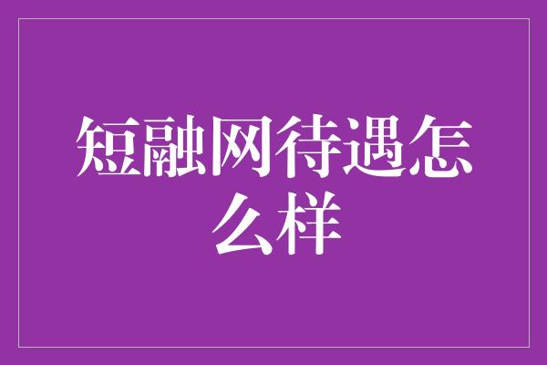 短融网待遇怎么样