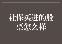 社保买进的股票怎么样？这是一个投资者普遍关心的问题。让我们来探讨一下这个话题。