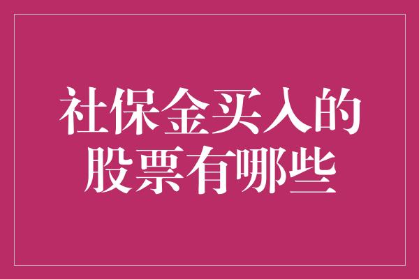 社保金买入的股票有哪些