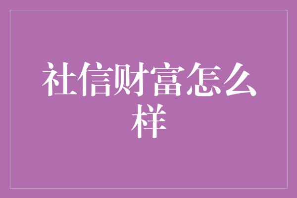 社信财富怎么样