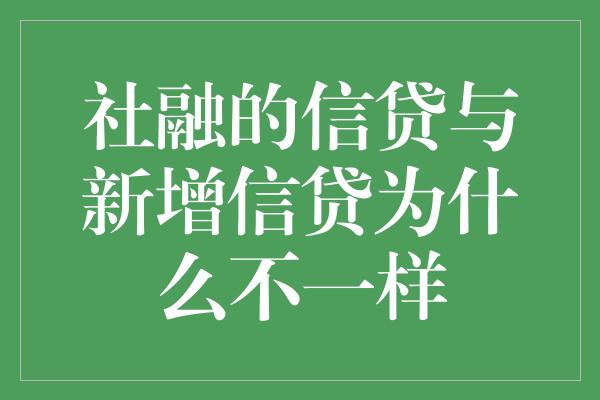 社融的信贷与新增信贷为什么不一样