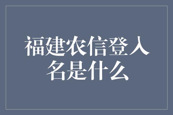 福建农信登入名是什么