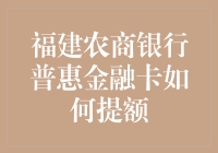 福建农商银行普惠金融卡提额攻略：如何让银行为你工作