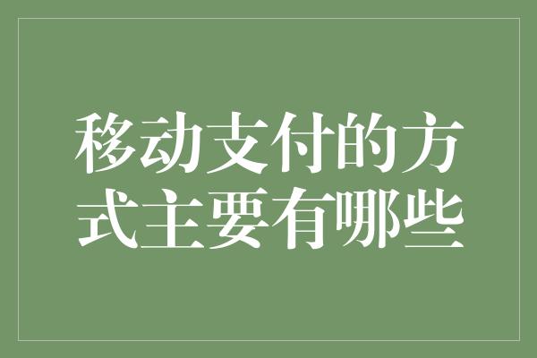 移动支付的方式主要有哪些