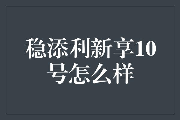 稳添利新享10号怎么样