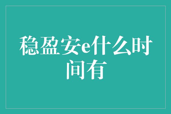 稳盈安e什么时间有