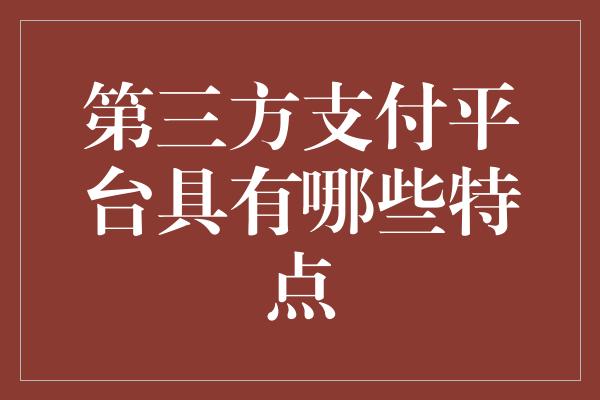 第三方支付平台具有哪些特点