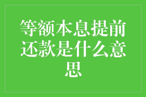 等额本息提前还款是什么意思