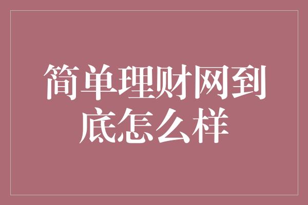 简单理财网到底怎么样