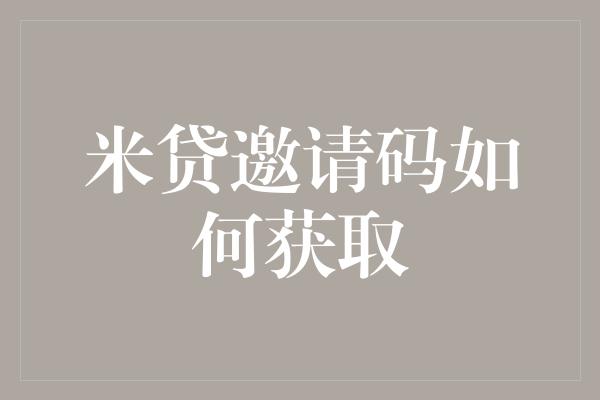 米贷邀请码如何获取