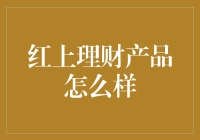 红上理财产品：稳健回报还是投资陷阱？