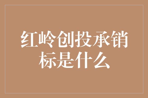 红岭创投承销标是什么