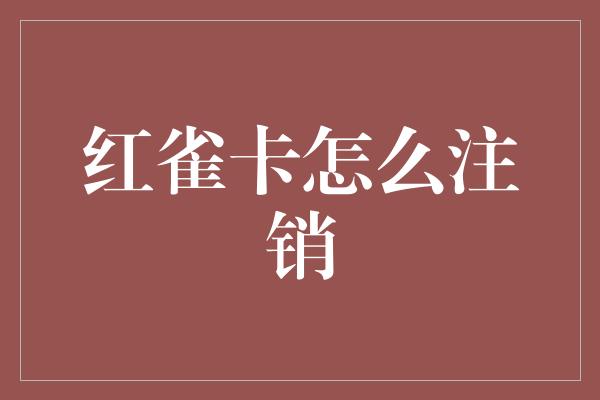 红雀卡怎么注销