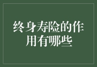 终身寿险的作用有哪些：提供全方位的财务安全保障