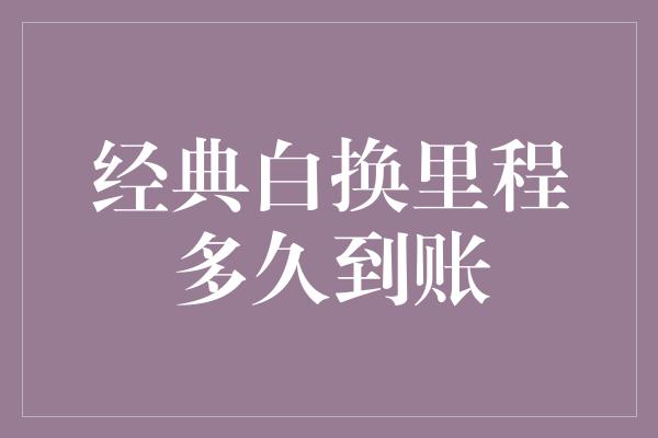 经典白换里程多久到账