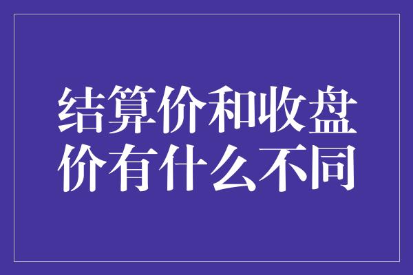 结算价和收盘价有什么不同