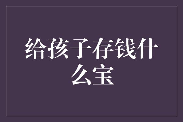 给孩子存钱什么宝