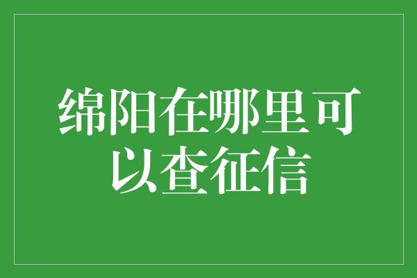 绵阳在哪里可以查征信