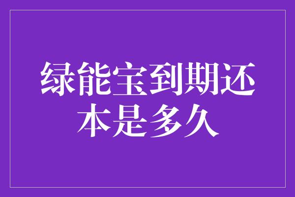 绿能宝到期还本是多久