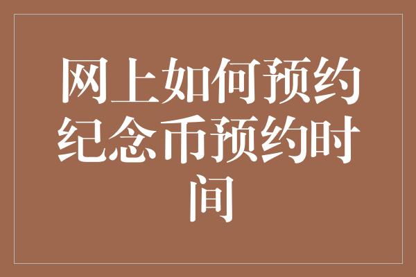 网上如何预约纪念币预约时间