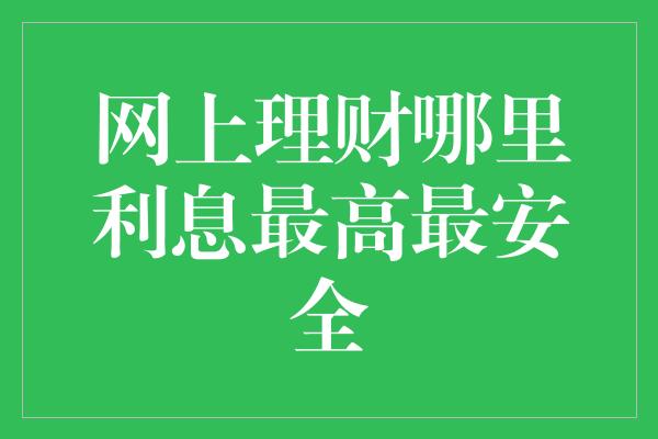 网上理财哪里利息最高最安全