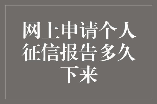 网上申请个人征信报告多久下来