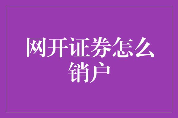 网开证券怎么销户