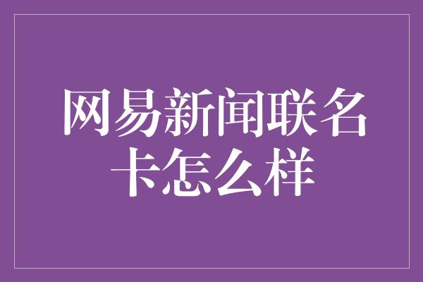 网易新闻联名卡怎么样